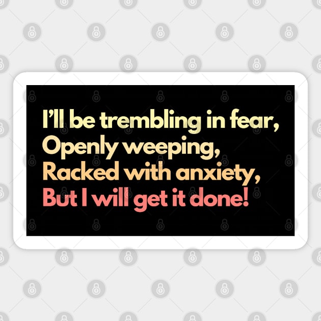 I'll Be Trembling in Fear, Openly Weeping, Racked with Anxiety, But I Will Get It Done! Mental Health Awareness Productivity Magnet by Flourescent Flamingo